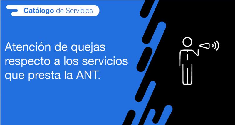 El usuario requirente puede solicitar a la ANT la atención de queja respecto a los servicios que presta la ANT