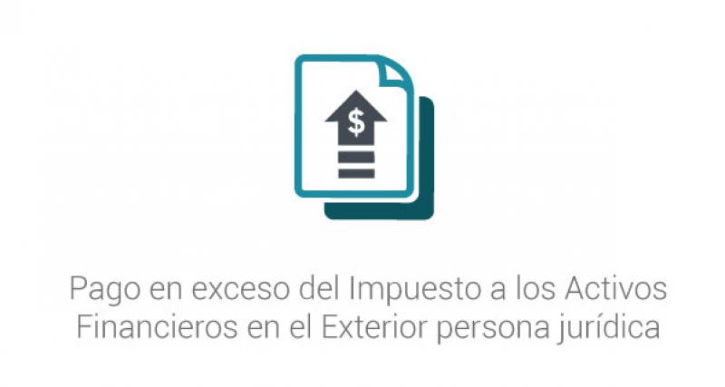 Pago en exceso del Impuesto a los Activos Financieros en el Exterior persona jurídica