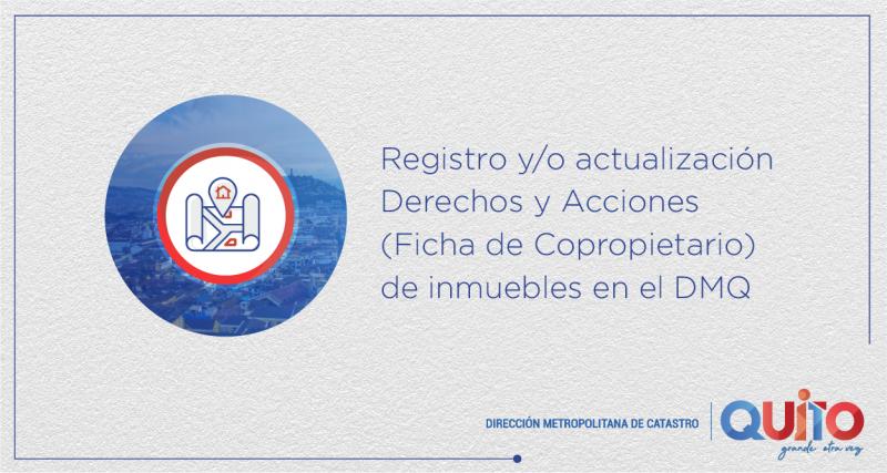 Registro y/o Actualización Derechos y Acciones (Ficha de Copropietario) de Inmuebles en el Distrito Metropolitano de Quito.