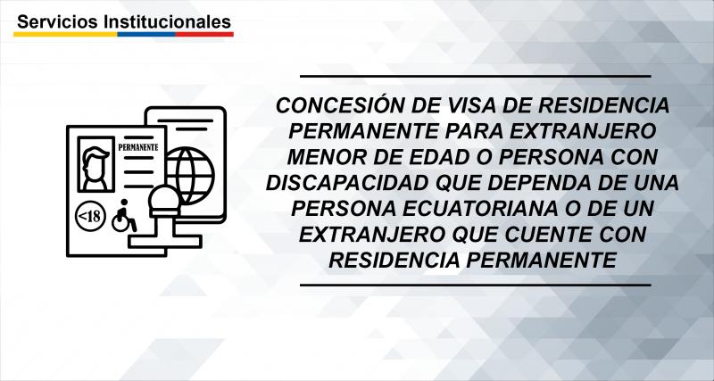 Concesión de visa de residencia permanente para extranjero menor de edad o persona con discapacidad que dependa de una persona ecuatoriana o de un extranjero que cuente con residencia permanente