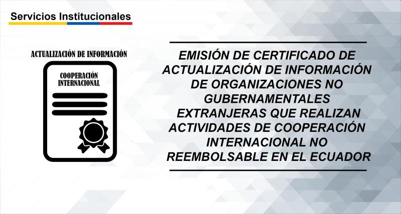 Emisión de certificado de actualización de información de Organizaciones No Gubernamentales Extranjeras que realizan actividades de Cooperación Internacional no reembolsable en el Ecuador