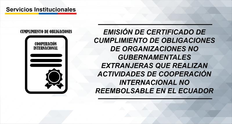 Emisión de certificado de cumplimiento de obligaciones de Organizaciones No Gubernamentales Extranjeras que realizan actividades de Cooperación Internacional no reembolsable en el Ecuador