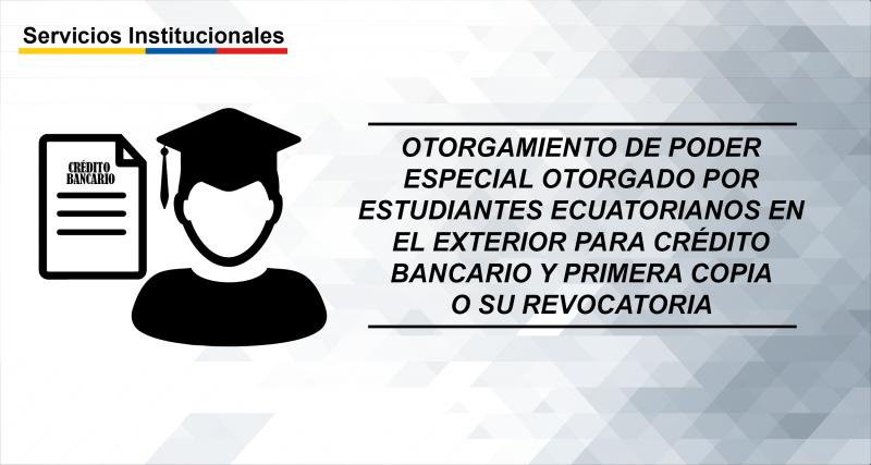 Otorgamiento de poder especial otorgado por estudiantes ecuatorianos en el exterior para crédito bancario y primera copia o su revocatoria
