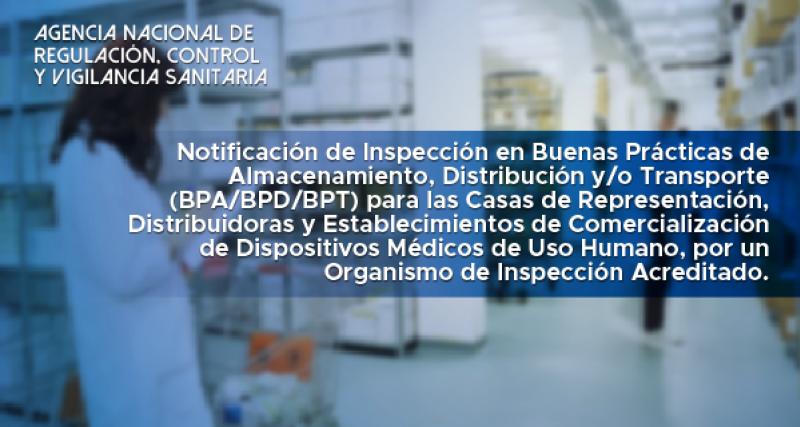 Notificación de Inspección en Buenas Prácticas de Almacenamiento, Distribución y/o Transporte (BPA/BPD/BPT) para Establecimientos Farmacéuticos y Establecimientos de Dispositivos médicos de uso humano, por un Organismo de Inspección Acreditado