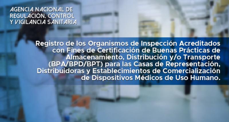 Registro de los Organismos de Inspección Acreditados con Fines de Certificación de Buenas Prácticas de Almacenamiento, Distribución y/o Transporte (BPA/BPD/BPT) para Establecimientos Farmacéuticos y Establecimientos de Dispositivos médicos de uso humano