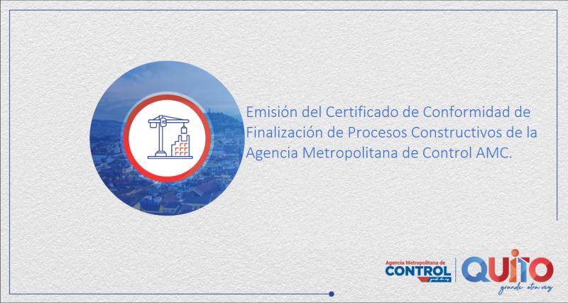 Emisión del Certificado de Conformidad de Finalización de Procesos Constructivos de la Agencia Metropolitana de Control AMC.