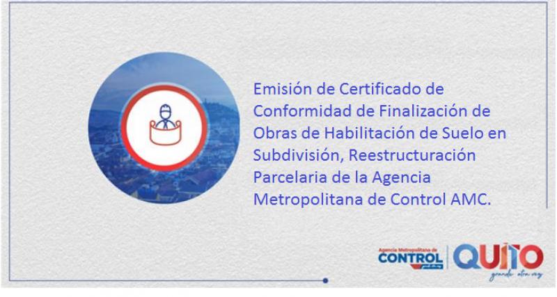 Emisión de Certificado de Conformidad de Finalización de Obras de Habilitación de Suelo en Subdivisión, Reestructuración Parcelaria de la Agencia Metropolitana de Control AMC.