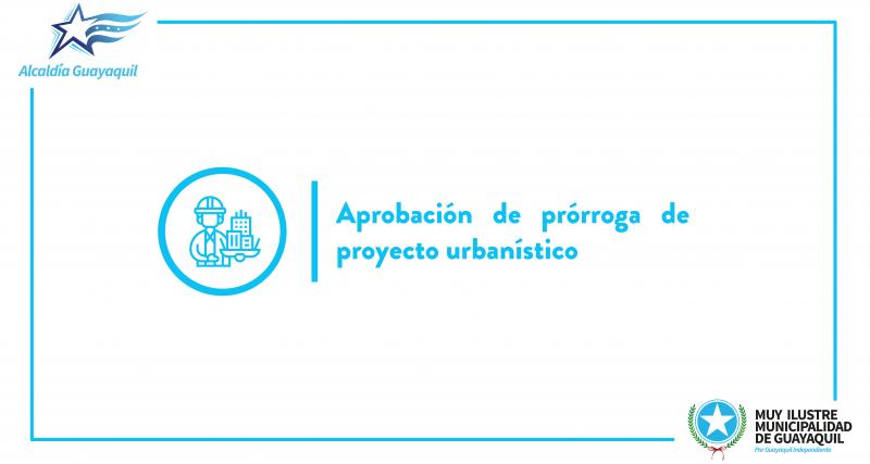 Aprobación de prórroga de proyecto urbanístico