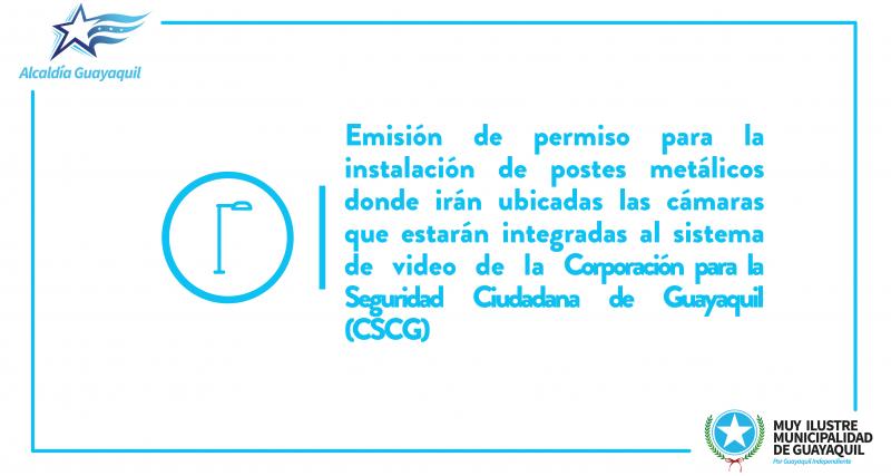 Emisión de permiso para la instalación de postes metálicos donde irán ubicadas las cámaras que estarán integradas al sistema de video de la Corporación para la Seguridad Ciudadana de Guayaquil (CSCG)