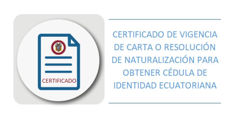 CERTIFICADO DE VIGENCIA DE CARTA O RESOLUCIÓN DE NATURALIZACIÓN PARA OBTENER CÉDULA DE IDENTIDAD ECUATORIANA