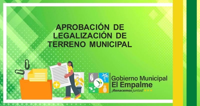 APROBACIÓN DE LEGALIZACIÓN DE TERRENO MUNICIPAL