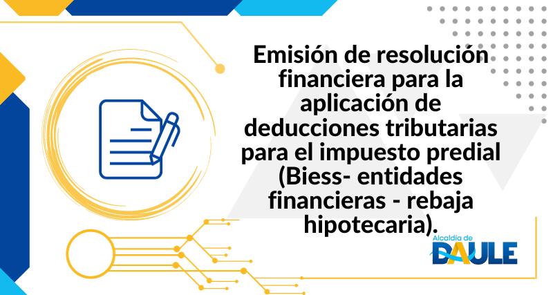 EMISIÓN DE RESOLUCIÓN FINANCIERA PARA LA APLICACIÓN DE DEDUCCIONES TRIBUTARIAS PARA EL IMPUESTO PREDIAL (BIESS- ENTIDADES FINANCIERAS - REBAJA HIPOTECARIA)