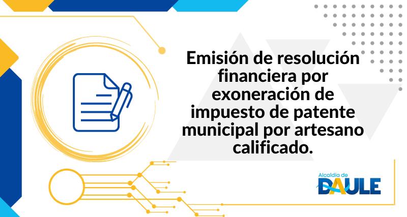 EMISIÓN DE RESOLUCIÓN FINANCIERA POR EXONERACIÓN DE IMPUESTO DE PATENTE MUNICIPAL POR ARTESANO CALIFICADO