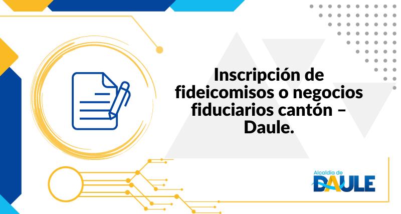 INSCRIPCIÓN DE FIDEICOMISOS O NEGOCIOS FIDUCIARIOS CANTÓN - DAULE