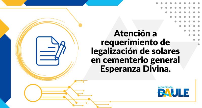 ATENCIÓN A REQUERIMIENTO DE LEGALIZACIÓN DE SOLARES EN CEMENTERIO GENERAL ESPERANZA DIVINA