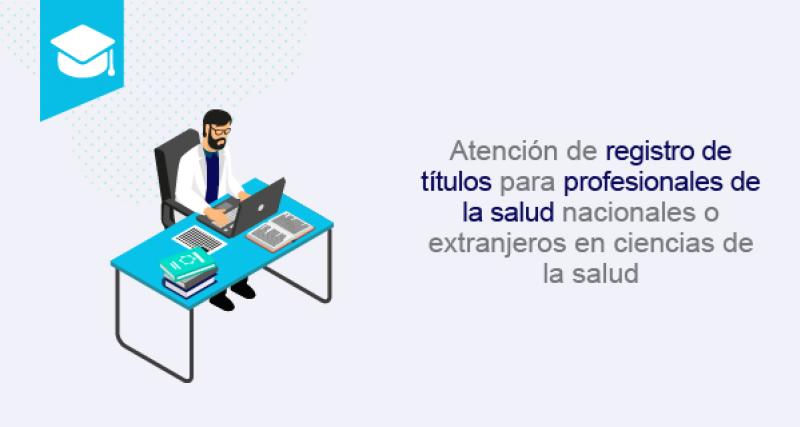 Atención de registro de títulos para profesionales de la salud nacionales o extranjeros en ciencias de la salud