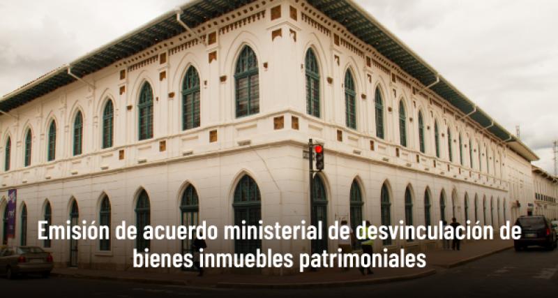 Emisión de acuerdo ministerial de desvinculación de bienes inmuebles patrimoniales