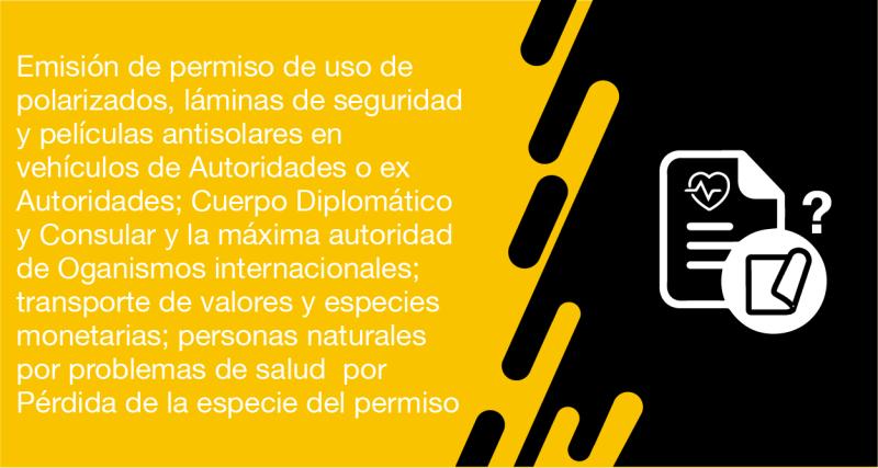 El usuario requirente puede solicitar en la ANT la emisión del permiso de uso de polarizados, láminas de seguridad y películas antisolares en vehículos de autoridades o ex autoridades; Cuerpo Diplomático y Consular y la maxima autoridad de Oganismos internacionales; transporte de valores y especies monetarias; personas naturales por problemas de salud  por pérdida de la especie del permiso
