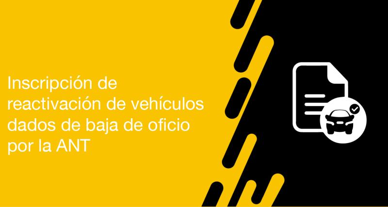 El usuario requirente puede solicitar a la ANT la Inscripción de reactivación de vehículos dados de baja de oficio por la ANT