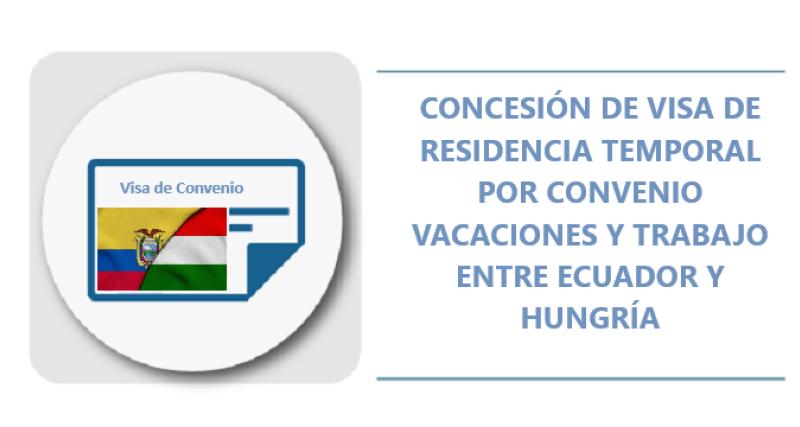 CONCESIÓN DE VISA DE RESIDENCIA TEMPORAL POR CONVENIO VACACIONES Y TRABAJO ECUADOR Y HUNGRÍA