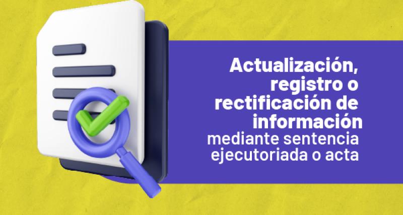 Actualización, registro o rectificación de información mediante sentencia ejecutoriada o acta notarial