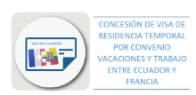 CONCESIÓN DE VISA DE RESIDENCIA TEMPORAL POR CONVENIO VACACIONES Y TRABAJO ENTRE ECUADOR Y FRANCIA