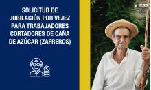 Solicitud de jubilación por Vejez para Trabajadores Cortadores de Caña de Azúcar (Zafreros)