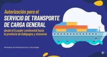 Autorización para prestar el servicio de transporte de carga general desde el Ecuador continental hacia la provincia de Galápagos y viceversa